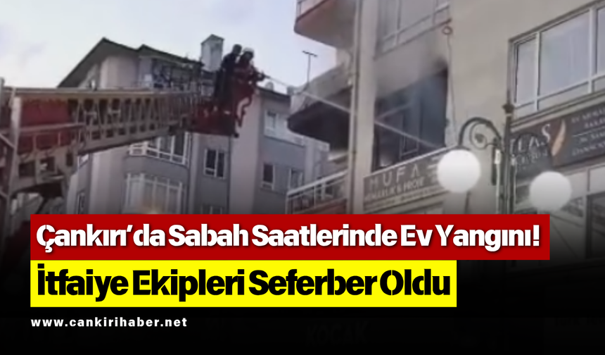 Çankırı’da Sabah Saatlerinde Ev Yangını! İtfaiye Ekipleri Seferber Oldu