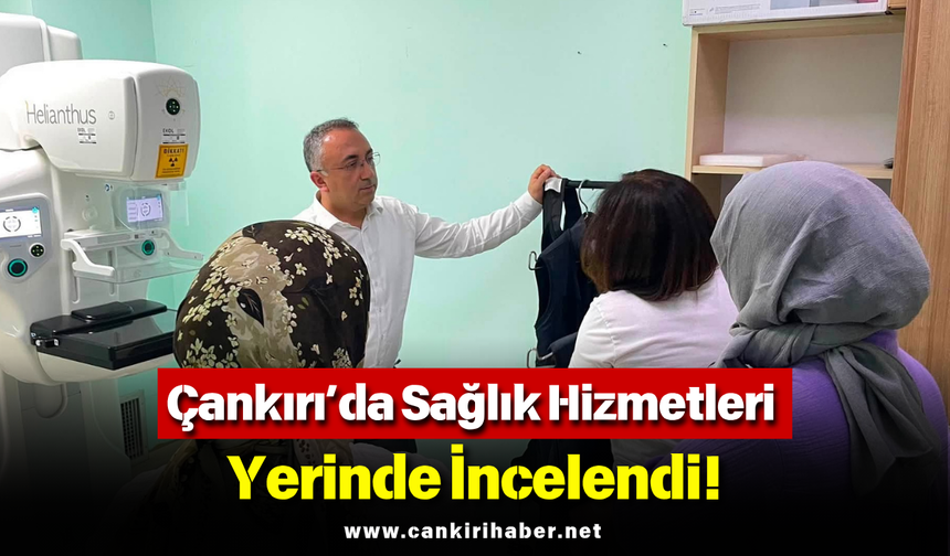 Çankırı’da Sağlık Hizmetleri Yerinde İncelendi!