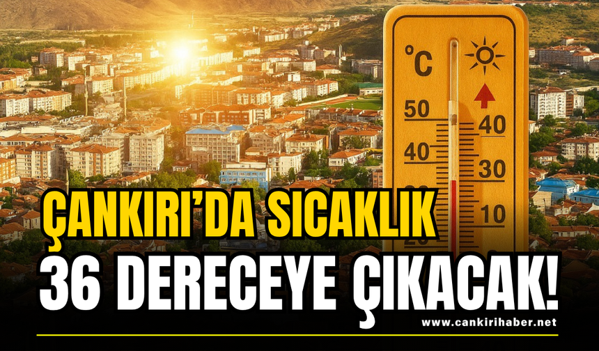 Çankırı’da Sıcaklık 36 Dereceye Çıkacak!