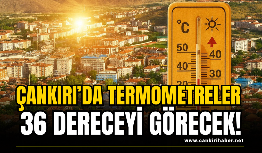 Çankırı’da Termometreler 36 Dereceyi Görecek!