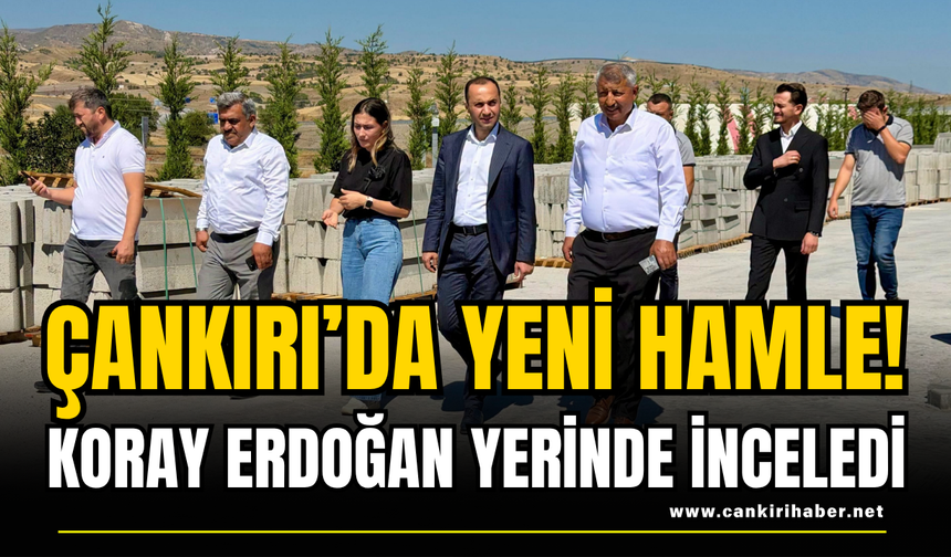 Çankırı’da Yeni Hamle! Koray Erdoğan Yerinde İnceledi