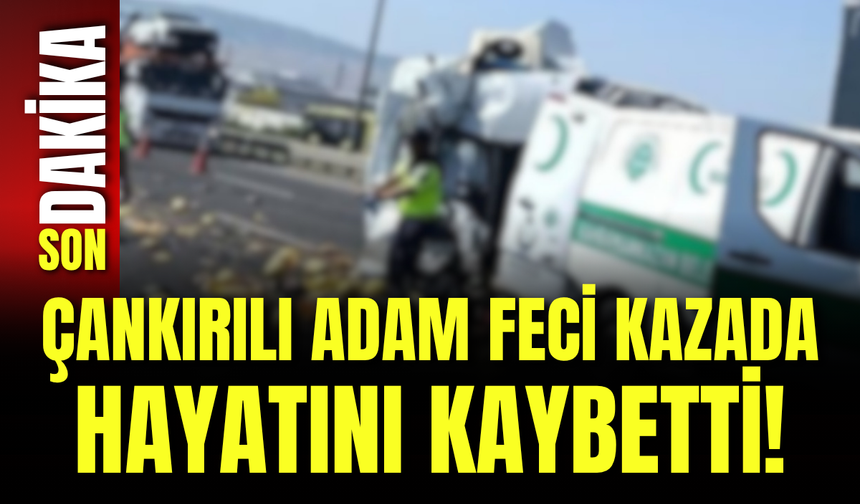 Çankırılı Adam Feci Kazada Hayatını Kaybetti!