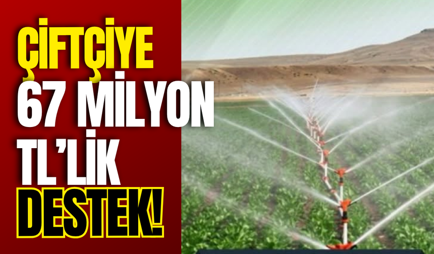 Çiftçiye 67 Milyon TL’lik Destek!