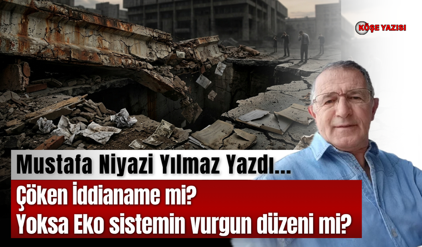 Çöken İddianame mi?  Yoksa Eko sistemin vurgun düzeni mi?