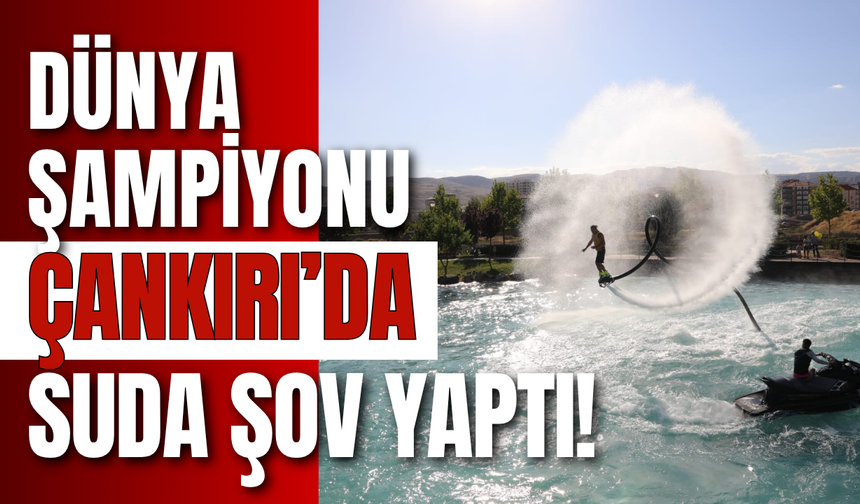 Dünya Şampiyonu Çankırı’da Suda Şov Yaptı!