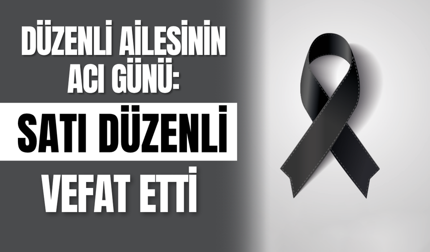 Düzenli Ailesinin Acı Günü: Satı Düzenli Vefat Etti