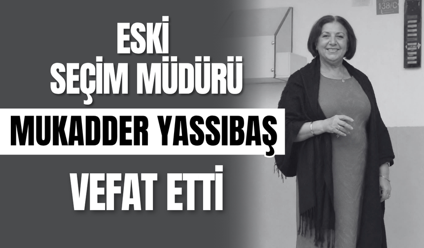 Eski Seçim Müdürü Mukadder Yassıbaş Vefat Etti