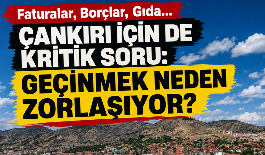 Faturalar, Borçlar, Gıda… Çankırı İçin de Kritik Soru: Geçinmek Neden Zorlaşıyor?