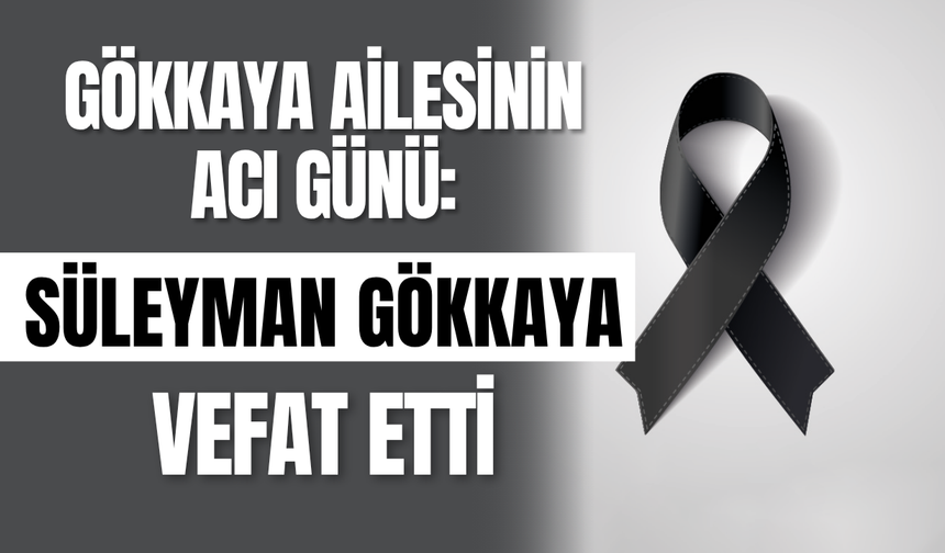 Gökkaya Ailesinin Acı Günü: Süleyman Gökkaya Vefat Etti