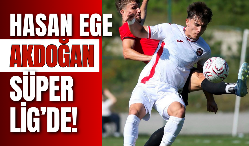 Hasan Ege Akdoğan Süper Lig’de!