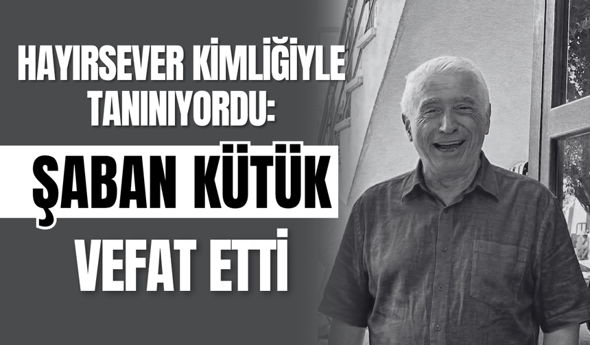 Hayırsever Kimliğiyle Tanınıyordu: Şaban Kütük Vefat Etti