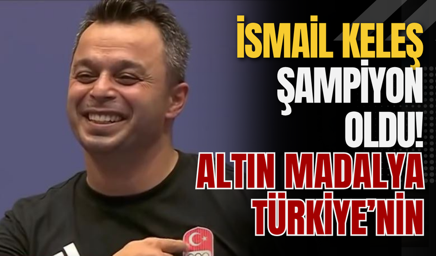 İsmail Keleş Şampiyon Oldu! Altın Madalya Türkiye’nin