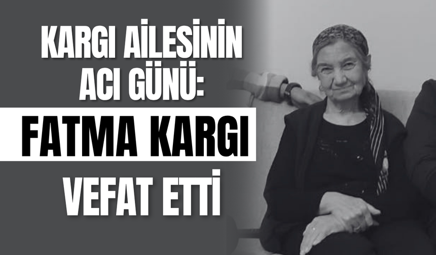 Kargı Ailesinin Acı Günü: Fatma Kargı Vefat Etti