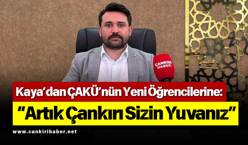 Kaya’dan ÇAKÜ’nün Yeni Öğrencilerine: “Artık Çankırı Sizin Yuvanız”