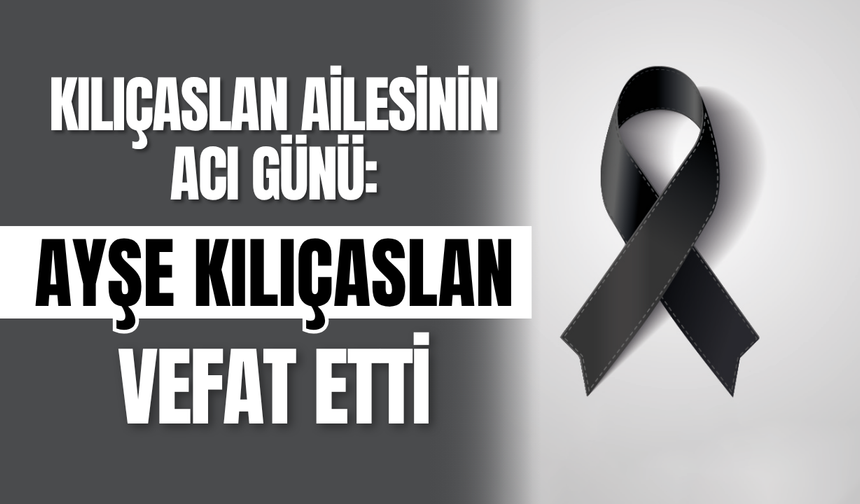 Kılıçaslan Ailesinin Acı Günü: Ayşe Kılıçaslan Vefat Etti