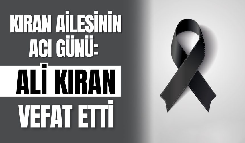Kıran Ailesinin Acı Günü: Ali Kıran Vefat Etti