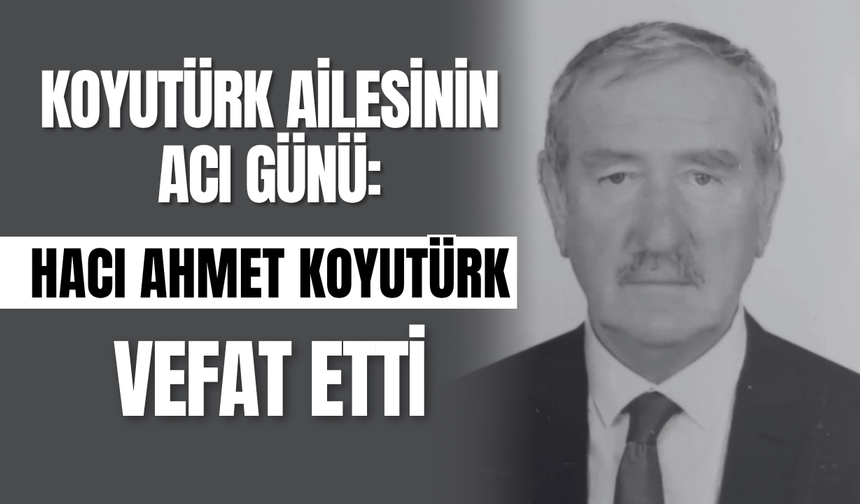 Koyutürk Ailesinin Acı Günü: Hacı Ahmet Koyutürk vefat etti