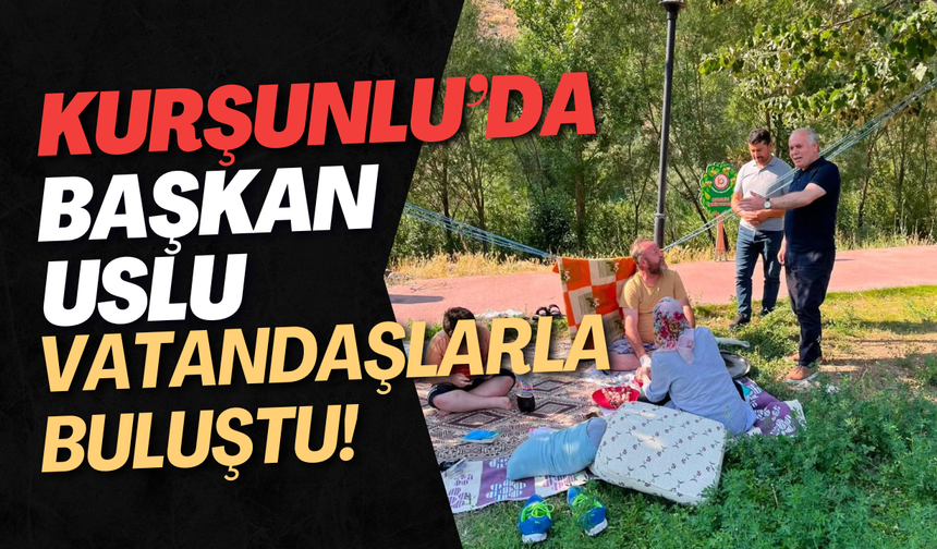 Kurşunlu’da Başkan Uslu Vatandaşlarla Buluştu!