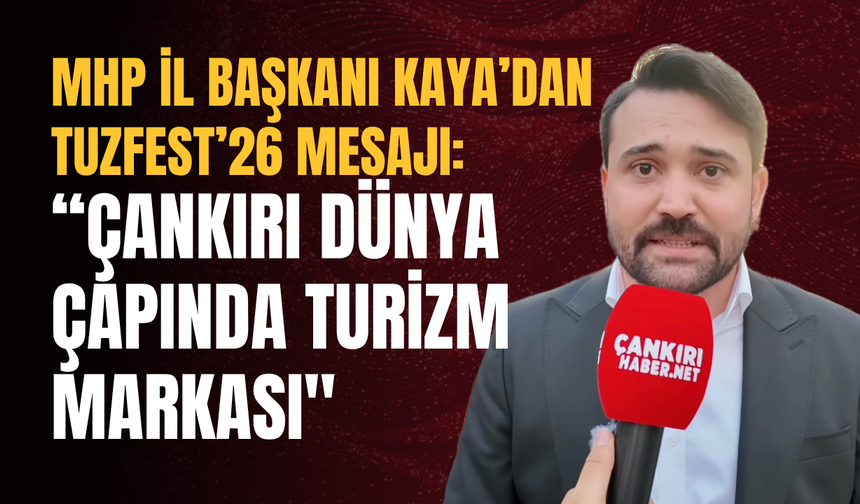 MHP İl Başkanı Kaya’dan TUZFEST’26 Mesajı: “Çankırı Dünya Çapında Turizm Markası"