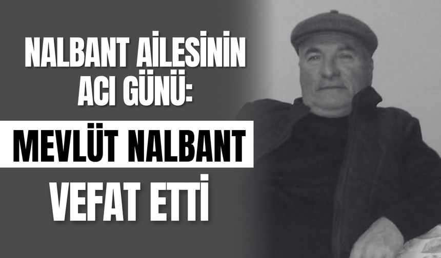 Nalbant Ailesinin Acı Günü: Mevlüt Nalbant Vefat Etti