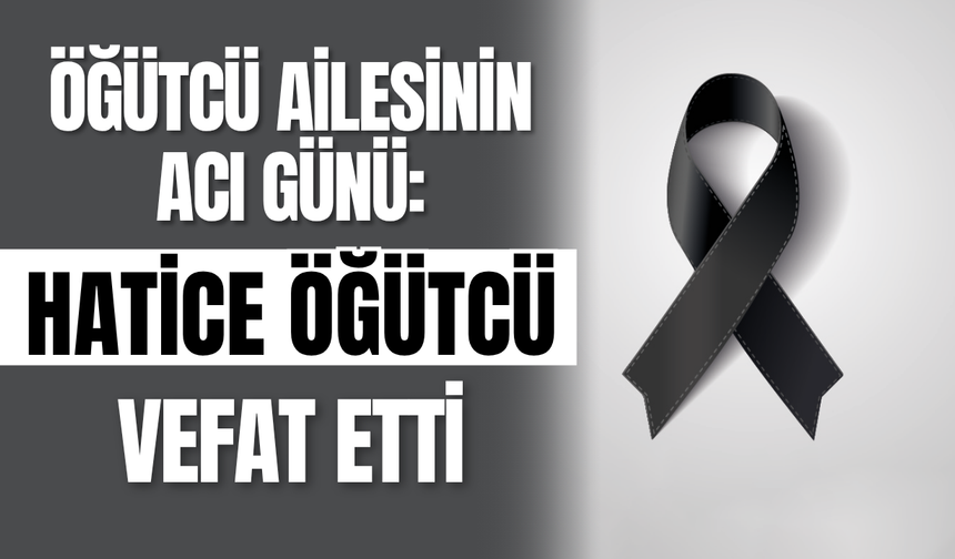 Öğütcü Ailesinin Acı Günü: Hatice Öğütcü Vefat Etti