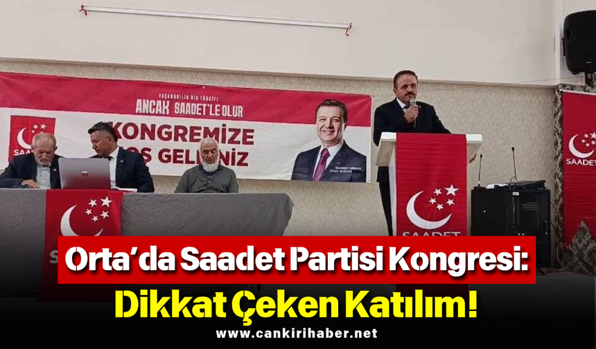 Orta’da Saadet Partisi Kongresi: Dikkat Çeken Katılım!