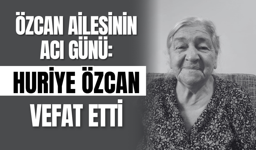 Özcan Ailesinin Acı Günü: Huriye Özcan Vefat Etti