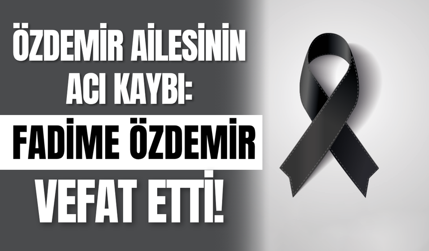Özdemir Ailesinin Acı Günü: Fadime Özdemir Vefat Etti