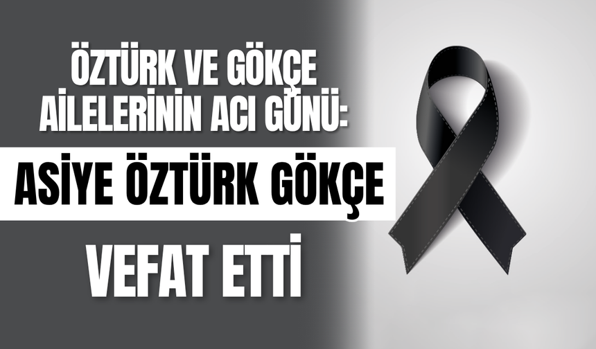 Öztürk ve Gökçe Ailelerinin Acı Günü: Asiye Öztürk Gökçe Vefat Etti