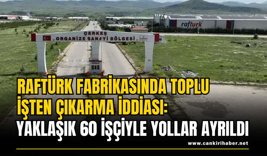 Raftürk Fabrikasında Toplu İşten Çıkarma İddiası: Yaklaşık 60 İşçiyle Yollar Ayrıldı