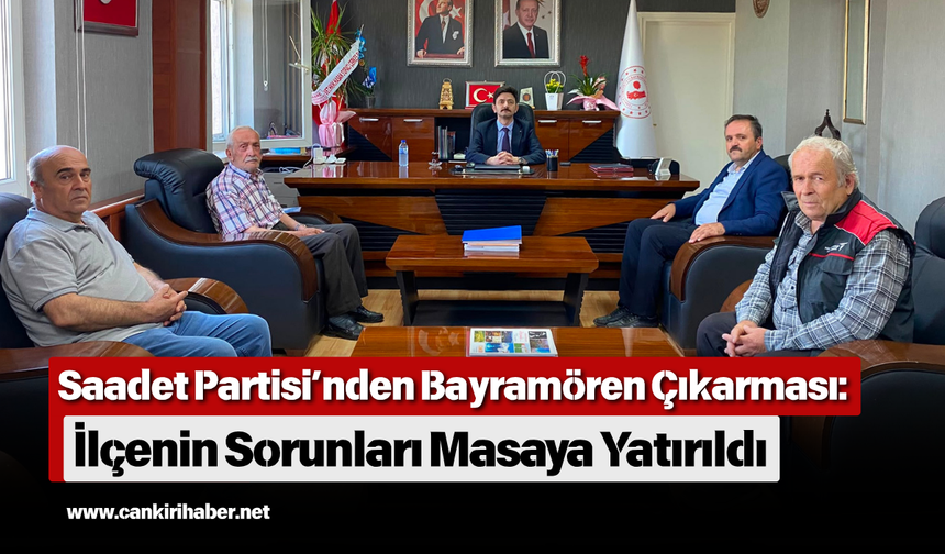 Saadet Partisi’nden Bayramören Çıkarması: İlçenin Sorunları Masaya Yatırıldı