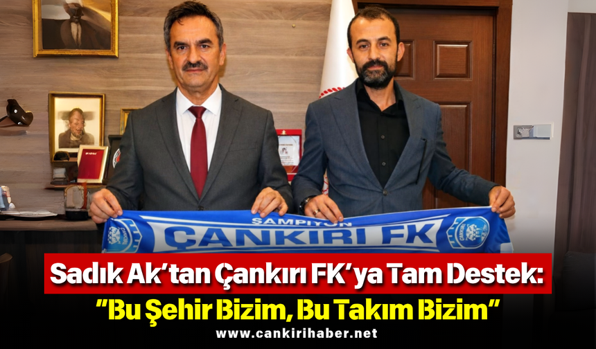 Sadık Ak’tan Çankırı FK’ya Tam Destek: “Bu Şehir Bizim, Bu Takım Bizim”