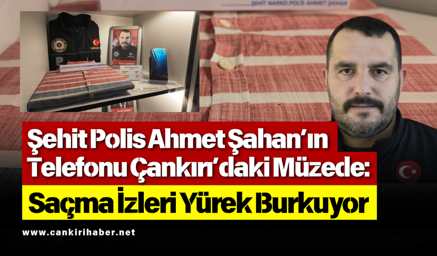 Şehit Polis Ahmet Şahan’ın Telefonu Çankırı’daki Müzede: Saçma İzleri Yürek Burkuyor