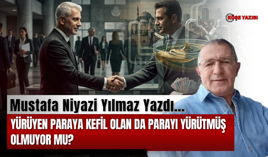 Yürüyen paraya kefil olan da parayı yürütmüş olmuyor mu?