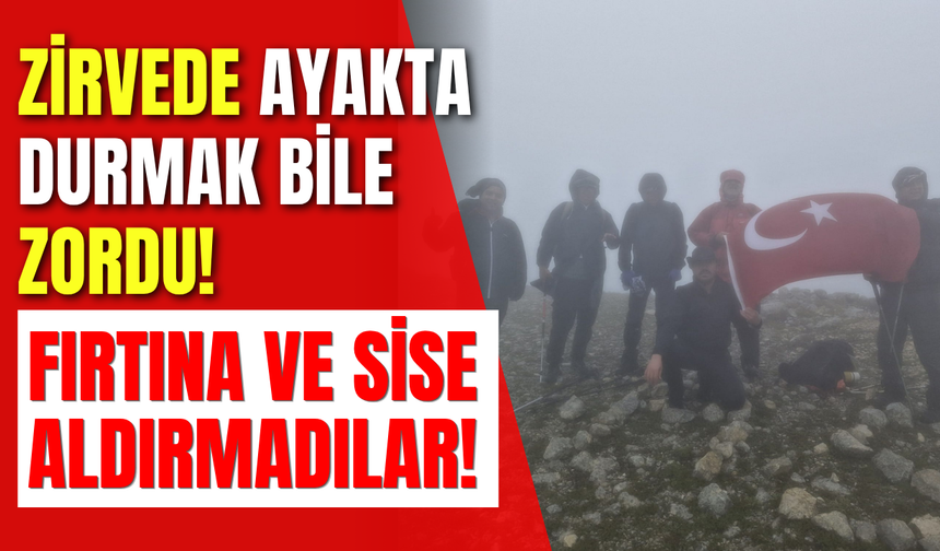 Zirvede Ayakta Durmak Bile Zordu! Fırtına ve Sise Aldırmadılar!