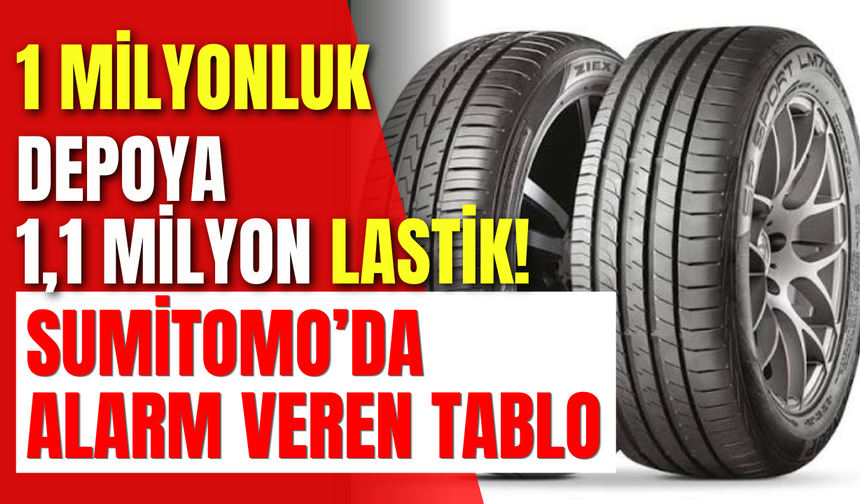 1 Milyonluk Depoya 1,1 Milyon Lastik! Sumitomo’da Alarm Veren Tablo