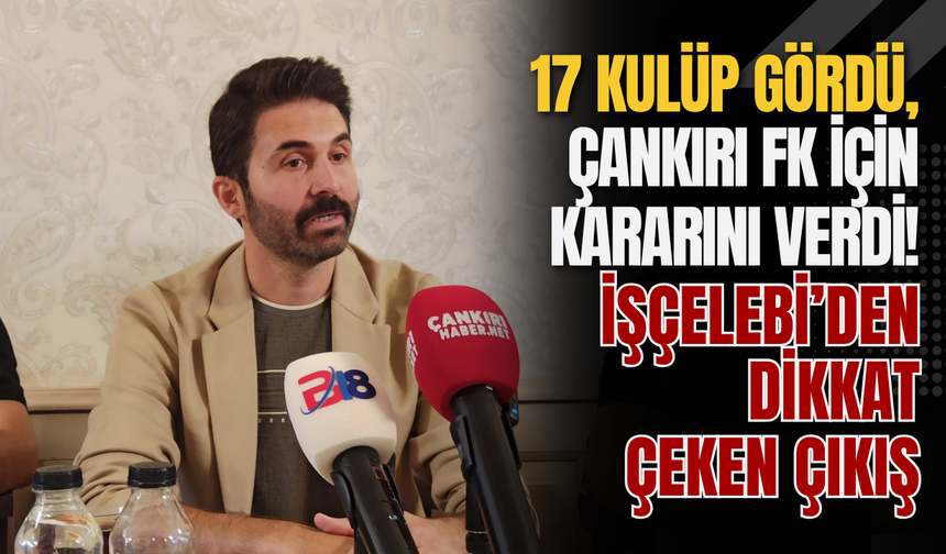 17 Kulüp Gördü, Çankırı FK İçin Kararını Verdi! İşçelebi’den Dikkat Çeken Çıkış
