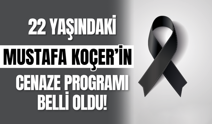 22 Yaşındaki Mustafa Koçer’in Cenaze Programı Belli Oldu!