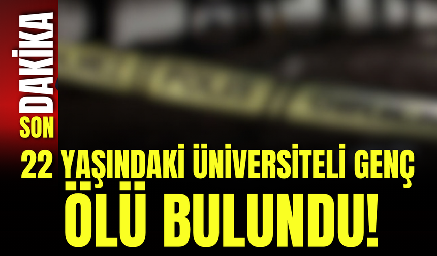 22 Yaşındaki Üniversiteli Genç Ölü Bulundu!