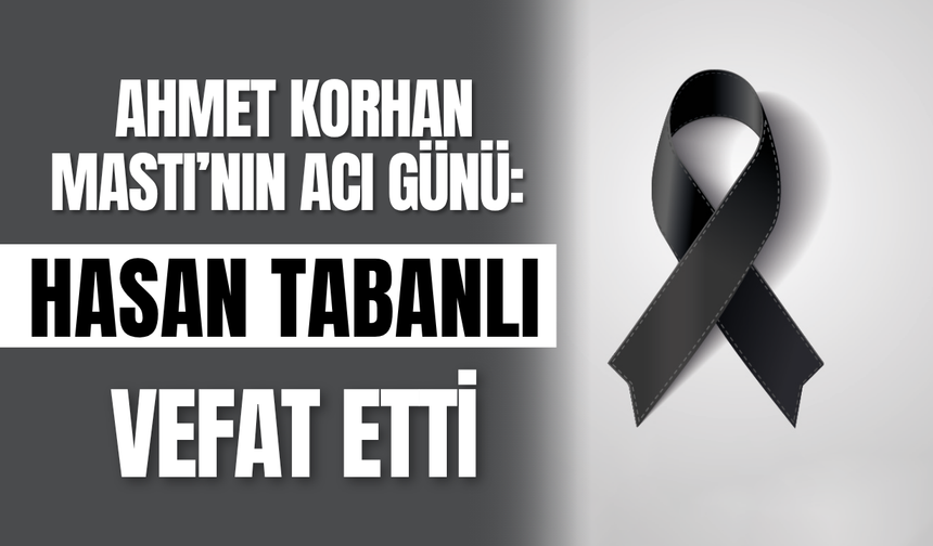 Ahmet Korhan Mastı’nın Acı Günü: Hasan Tabanlı Vefat Etti