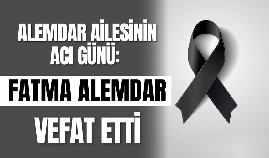 Alemdar Ailesinin Acı Günü: Fatma Alemdar Vefat Etti