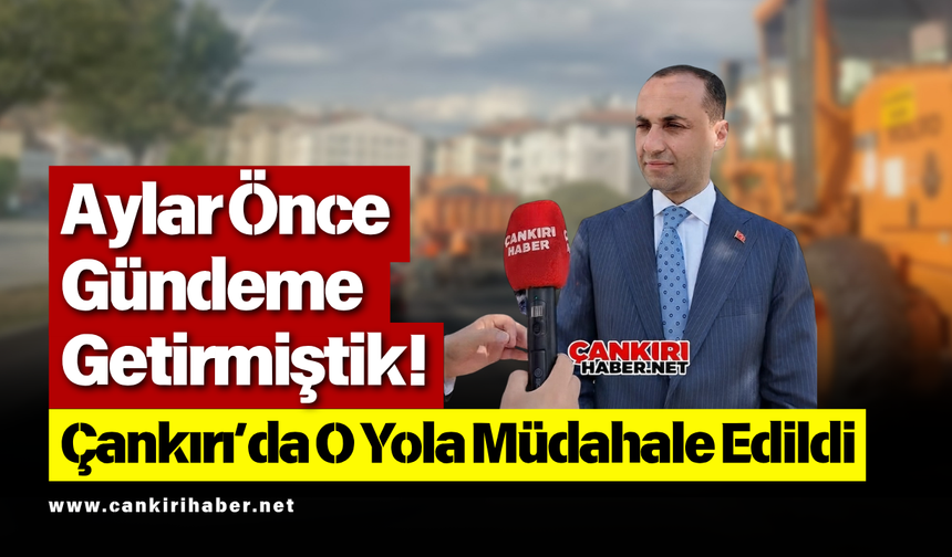 Aylar Önce Gündeme Getirmiştik! Çankırı’da O Yola Müdahale Edildi