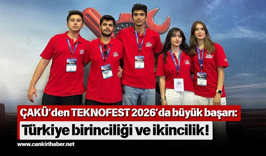 ÇAKÜ’den TEKNOFEST 2026’da büyük başarı: Türkiye birinciliği ve ikincilik!