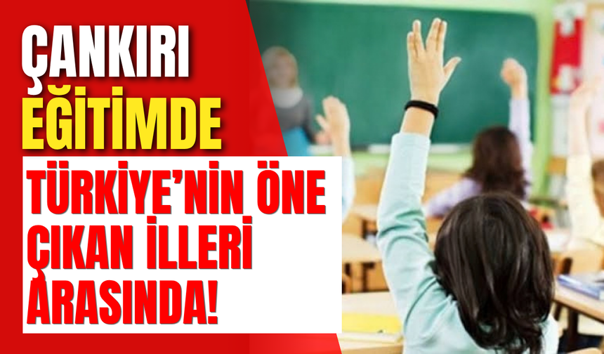 Çankırı Eğitimde Türkiye’nin Öne Çıkan İlleri Arasında!