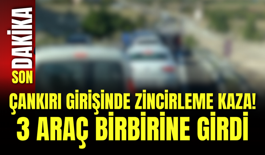 Çankırı Girişinde Zincirleme Kaza! 3 Araç Birbirine Girdi