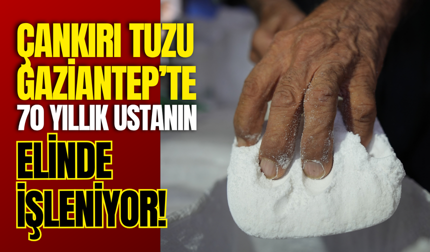 Çankırı Tuzu Gaziantep’te 70 Yıllık Ustanın Elinde İşleniyor!