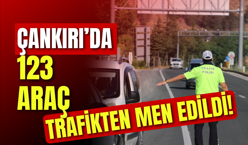 Çankırı’da 123 Araç Trafikten Men Edildi!