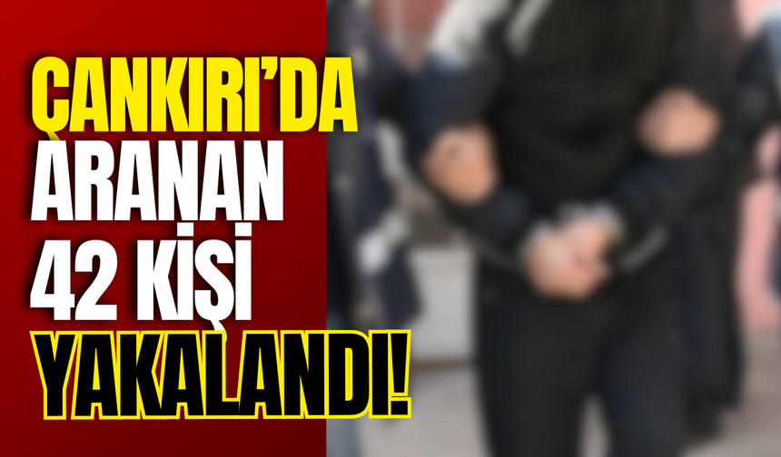 Çankırı’da Aranan 42 Kişi Yakalandı!