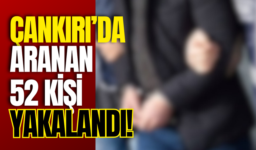 Çankırı’da Aranan 52 Kişi Yakalandı!
