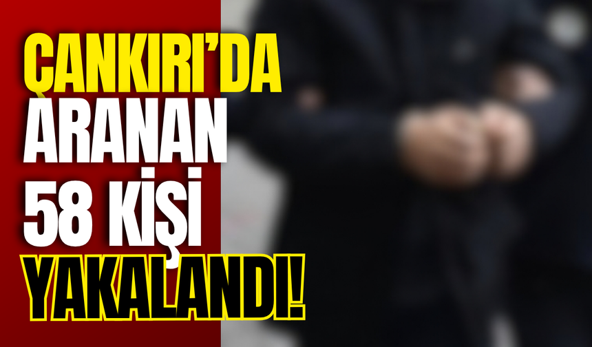 Çankırı’da Aranan 58 Kişi Yakalandı!